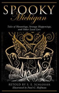 Title: Spooky Michigan: Tales of Hauntings, Strange Happenings, and Other Local Lore, Author: S. E. Schlosser