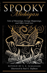 Title: Spooky Michigan: Tales of Hauntings, Strange Happenings, and Other Local Lore, Author: S. E. Schlosser