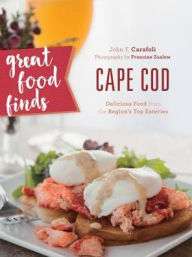 Title: Great Food Finds Cape Cod: Delicious Food from the Region's Top Eateries, Author: John F. Carafoli