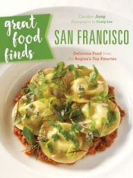 Title: Great Food Finds San Francisco: Delicious Food from the City's Top Eateries, Author: Carolyn Jung