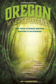 Title: Oregon Myths and Legends: The True Stories behind History's Mysteries, Author: Jim Yuskavitch