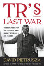 TR's Last War: Theodore Roosevelt, the Great War, and a Journey of Triumph and Tragedy