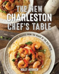 Title: The New Charleston Chef's Table: Extraordinary Recipes From the Heart of the Old South, Author: Holly Herrick