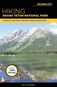 Title: Hiking Grand Teton National Park: A Guide to the Park's Greatest Hiking Adventures, Author: Bill Schneider