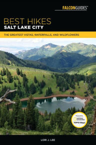 Title: Best Hikes Salt Lake City: The Greatest Vistas, Waterfalls, and Wildflowers, Author: Lori J. Lee