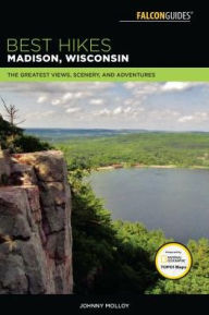 Title: Best Hikes Madison, Wisconsin: The Greatest Views, Scenery, and Adventures, Author: Johnny Molloy