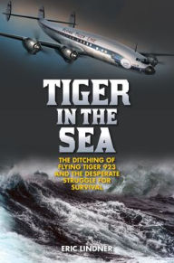 Title: Tiger in the Sea: The Ditching of Flying Tiger 923 and the Desperate Struggle for Survival, Author: Eric Lindner