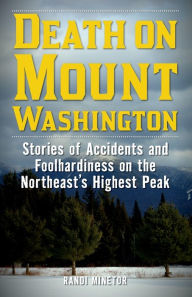 Title: Death on Mount Washington: Stories of Accidents and Foolhardiness on the Northeast's Highest Peak, Author: Randi Minetor