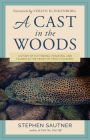 A Cast in the Woods: A Story of Fly Fishing, Fracking, and Floods in the Heart of Trout Country