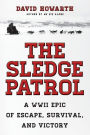 The Sledge Patrol: A WWII Epic Of Escape, Survival, And Victory