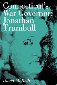 Title: Connecticut's War Governor: Jonathan Trumbull, Author: David M. Roth