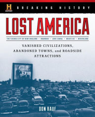 Title: Breaking History: Lost America: Vanished Civilizations, Abandoned Towns, and Roadside Attractions, Author: Don Rauf