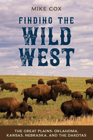 Title: Finding the Wild West: The Great Plains: Oklahoma, Kansas, Nebraska, and the Dakotas, Author: Mike Cox