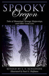 Title: Spooky Oregon: Tales of Hauntings, Strange Happenings, and Other Local Lore, Author: S. E. Schlosser