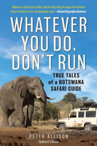 Title: Whatever You Do, Don't Run: True Tales of a Botswana Safari Guide, Author: Peter Allison