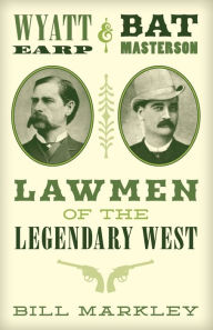 Title: Wyatt Earp and Bat Masterson: Lawmen of the Legendary West, Author: Bill Markley