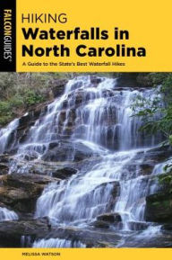 Title: Hiking Waterfalls North Carolina: A Guide To The State's Best Waterfall Hikes, Author: Melissa Watson