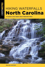 Title: Hiking Waterfalls North Carolina: A Guide To The State's Best Waterfall Hikes, Author: Melissa Watson