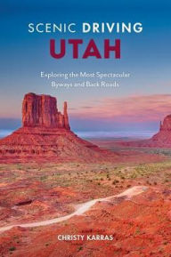 Title: Scenic Driving Utah: Exploring the State's Most Spectacular Back Roads, Author: Christy Karras