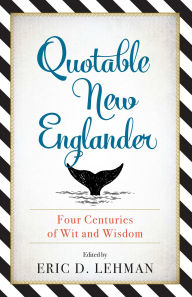 Title: Quotable New Englander: Four Centuries of Wit and Wisdom, Author: Eric D. Lehman