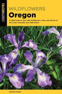 Wildflowers of Oregon: A Field Guide to Over 400 Wildflowers, Trees, and Shrubs of the Coast, Cascades, and High Desert