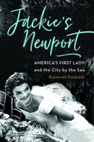 Title: Jackie's Newport: America's First Lady and the City by the Sea, Author: Raymond Sinibaldi