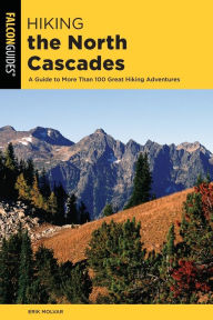 Title: Hiking the North Cascades: A Guide to More Than 100 Great Hiking Adventures, Author: Erik Molvar