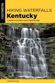 Title: Hiking Waterfalls Kentucky: A Guide to the State's Best Waterfall Hikes, Author: Johnny Molloy