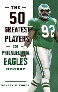 Title: The 50 Greatest Players in Philadelphia Eagles History, Author: Robert W. Cohen