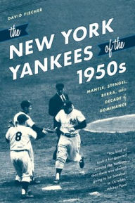 Title: The New York Yankees of the 1950s: Mantle, Stengel, Berra, and a Decade of Dominance, Author: David Fischer