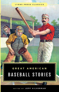 Title: Great American Baseball Stories: Lyons Press Classics, Author: Jeff Silverman