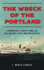 The Wreck of the Portland: A Doomed Ship, a Violent Storm, and New England's Worst Maritime Disaster