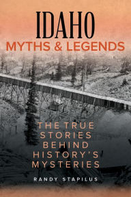 Title: Idaho Myths and Legends: The True Stories Behind History's Mysteries, Author: Randy Stapilus
