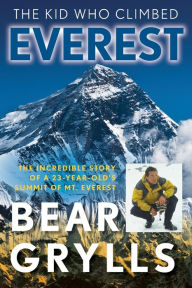 Title: The Kid Who Climbed Everest: The Incredible Story Of A 23-Year-Old's Summit Of Mt. Everest, Author: Bear Grylls