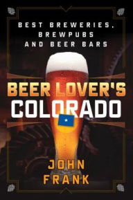 Title: Beer Lover's Colorado: Best Breweries, Brewpubs and Beer Bars, Author: John Frank