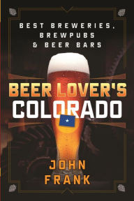 Title: Beer Lover's Colorado: Best Breweries, Brewpubs and Beer Bars, Author: John Frank