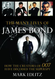 Free download books kindle fire The Many Lives of James Bond: How the Creators of 007 Have Decoded the Superspy RTF in English by Mark Edlitz 9781493041565