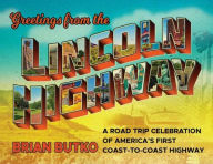 Title: Greetings from the Lincoln Highway: A Road Trip Celebration of America's First Coast-to-Coast Highway, Author: Brian Butko