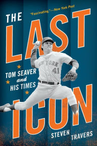 Title: The Last Icon: Tom Seaver and His Times, Author: Steven Travers