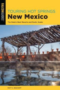 Title: Touring Hot Springs New Mexico: The State's Best Resorts and Rustic Soaks, Author: Matt C. Bischoff