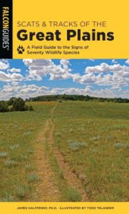 Title: Scats and Tracks of the Great Plains: A Field Guide to the Signs of Seventy Wildlife Species, Author: James Halfpenny