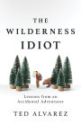 The Wilderness Idiot: Lessons from an Accidental Adventurer
