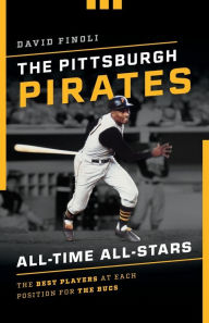 Title: The Pittsburgh Pirates All-Time All-Stars: The Best Players at Each Position for the Bucs, Author: David Finoli author of The 50 Greatest Players in Pittsburgh Pirates History