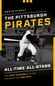 Title: The Pittsburgh Pirates All-Time All-Stars: The Best Players at Each Position for the Bucs, Author: David Finoli author of The 50 Greatest Players in Pittsburgh Pirates History