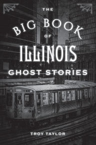 Title: The Big Book of Illinois Ghost Stories, Author: Troy Taylor