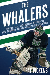 Title: The Whalers: The Rise, Fall, and Enduring Mystique of New England's (Second) Greatest NHL Franchise, Author: Patrick Pickens