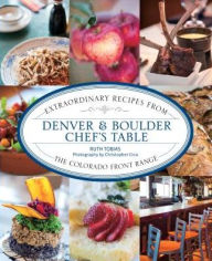 Title: Denver & Boulder Chef's Table: Extraordinary Recipes From The Colorado Front Range, Author: Ruth Tobias