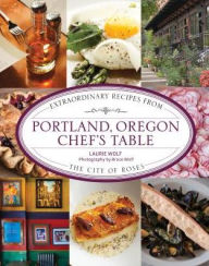 Title: Portland, Oregon Chef's Table: Extraordinary Recipes From the City of Roses, Author: Laurie Wolf