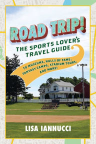 Title: Road Trip: The Sports Lover's Travel Guide to Museums, Halls of Fame, Fantasy Camps, Stadium Tours, and More!, Author: Lisa Iannucci