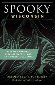 Title: Spooky Wisconsin: Tales of Hauntings, Strange Happenings, and Other Local Lore, Author: S. E. Schlosser